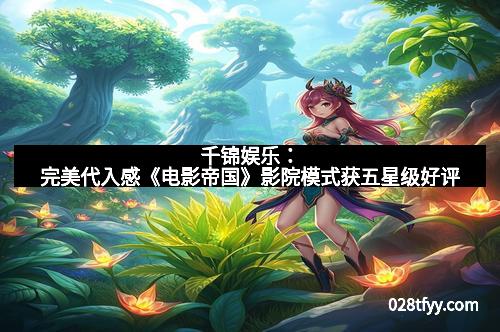 千锦娱乐：完美代入感《电影帝国》影院模式获五星级好评